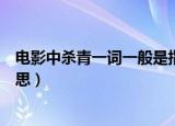 电影中杀青一词一般是指（电影中杀青一词一般是指什么意思）