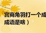 宫商角羽打一个成语是什么（宫商角羽打一个成语是啥）