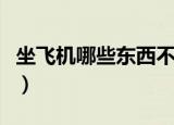 坐飞机哪些东西不能带（乘坐飞机不能带什么）
