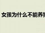 女孩为什么不能养狗（女孩不能养狗的原因）