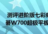  测评进阶版七彩虹E708 Q2如何以及 i5芯宏碁W700超极平板怎么样