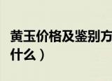 黄玉价格及鉴别方法（黄玉价格及鉴别方法是什么）