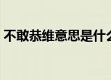 不敢恭维意思是什么意思（不敢恭维的含义）
