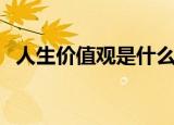 人生价值观是什么意思（人生价值观解释）