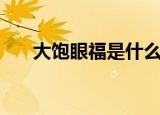 大饱眼福是什么意思（大饱眼福含义）