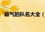 霸气的队名大全（霸气的队名大全有哪些）