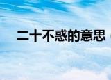 二十不惑的意思（二十不惑是什么意思）