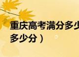 重庆高考满分多少分（2021年重庆高考满分多少分）