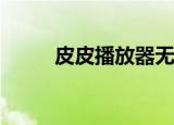  皮皮播放器无法播放视频如何解决