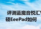  评测蓝魔音悦汇W12HD平板怎么样以及华硕EeePad如何