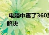  电脑中毒了360系统急救箱都打不开得如何解决