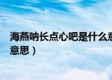 海燕呐长点心吧是什么意思（网络语海燕呐长点心吧是什么意思）