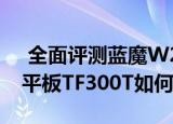  全面评测蓝魔W22pro怎么样以及华硕变形平板TF300T如何