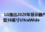  LG推出2020年显示器产品线 包括配备Thunderbolt 3的新型38英寸UltraWide