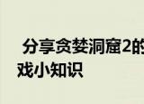  分享贪婪洞窟2的玩法及贪婪洞窟2的一些游戏小知识