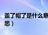 盖了帽了是什么意思（网络语盖了帽了什么意思）