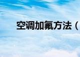 空调加氟方法（空调加氟的具体步骤）