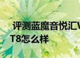  评测蓝魔音悦汇W10如何以及万利达Zpad T8怎么样