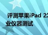  评测苹果iPad 2怎么样以及iPad屏幕效果专业仪器测试
