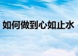 如何做到心如止水（简介如何做到心如止水）