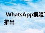  WhatsApp摆脱了主要缺陷 多设备支持即将推出