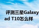  评测三星Galaxy Tab 10.1如何神舟灵雅Lipad T10怎么样