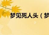 梦见死人头（梦见死人头意味着什么）