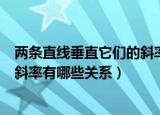 两条直线垂直它们的斜率有什么关系（两条直线垂直它们的斜率有哪些关系）