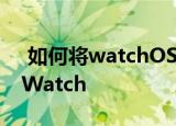  如何将watchOS 7.1 Beta 1安装到Apple Watch