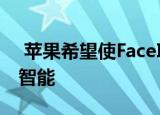  苹果希望使FaceID在识别面部变化方面更加智能