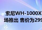  索尼WH-1000XM4 ANC无线耳机在亚洲市场推出 售价为29990卢比