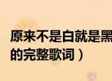 原来不是白就是黑什么歌（原来不是白就是黑的完整歌词）