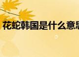 花蛇韩国是什么意思（在韩国花蛇什么含义）