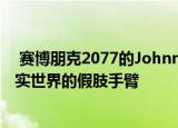  赛博朋克2077的JohnnySilverhands仿生手臂正在成为现实世界的假肢手臂