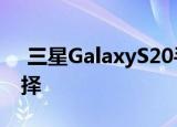  三星GalaxyS20手机可能会提供新的颜色选择