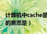 计算机中cache是什么意思（计算机中cache的意思是）