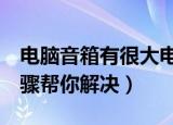 电脑音箱有很大电流声怎么解决（下面5个步骤帮你解决）