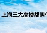 上海三大高楼都叫什么（上海三大高楼介绍）