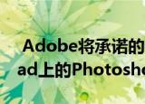  Adobe将承诺的Select Subject功能带到iPad上的Photoshop中