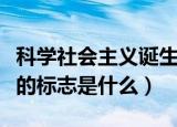 科学社会主义诞生的标志（科学社会主义诞生的标志是什么）
