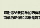 感谢你给我简单的陪伴和温暖是什么歌曲（歌词感谢你给我简单的陪伴和温暖是哪首歌）