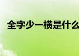 全字少一横是什么字（全字少一横怎么读）