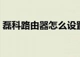 磊科路由器怎么设置（磊科路由器如何设置）