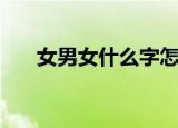 女男女什么字怎么读（女男女是什么）