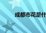 成都市花是什么（成都市花介绍）