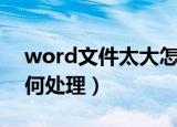 word文件太大怎么变小（word文件太大如何处理）