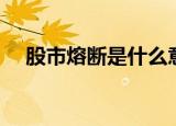 股市熔断是什么意思（股市熔断的意思）
