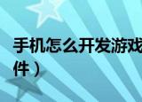 手机怎么开发游戏软件（手机如何开发游戏软件）