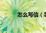 怎么写信（怎么写信详细介绍）