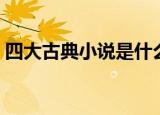 四大古典小说是什么（我国的四大古典小说）